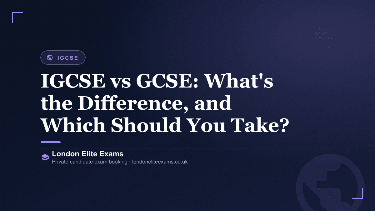 IGCSE vs GCSE: What's the Difference, and Which Should You Take? — a London Elite Exams guide